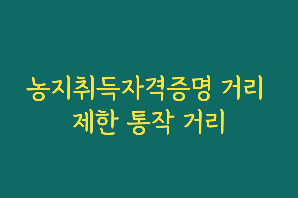 농지취득자격증명 거리 제한 통작 거리
