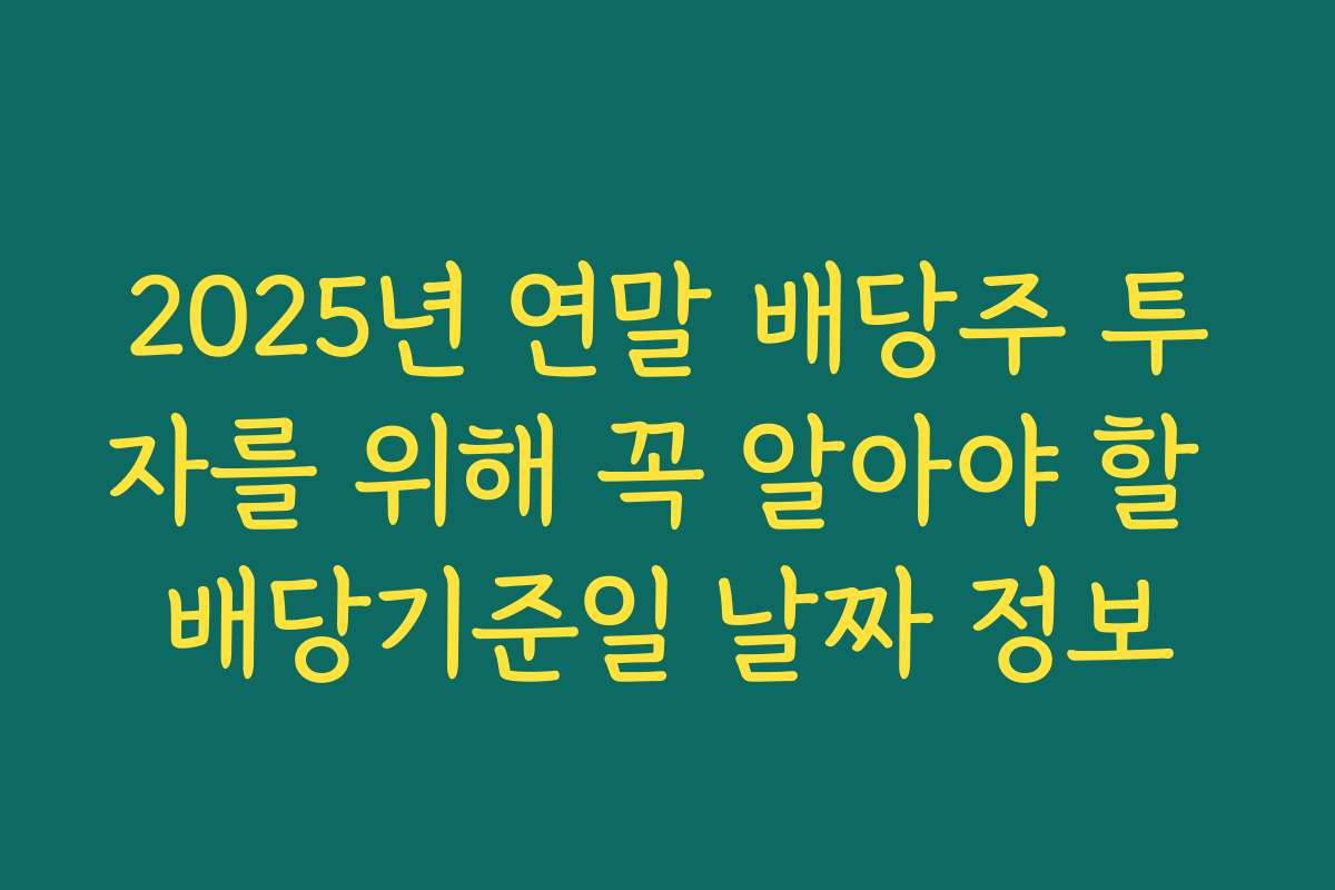 2025년 연말 배당주 투자를 위해 꼭 알아야 할 배당기준일 날짜 정보