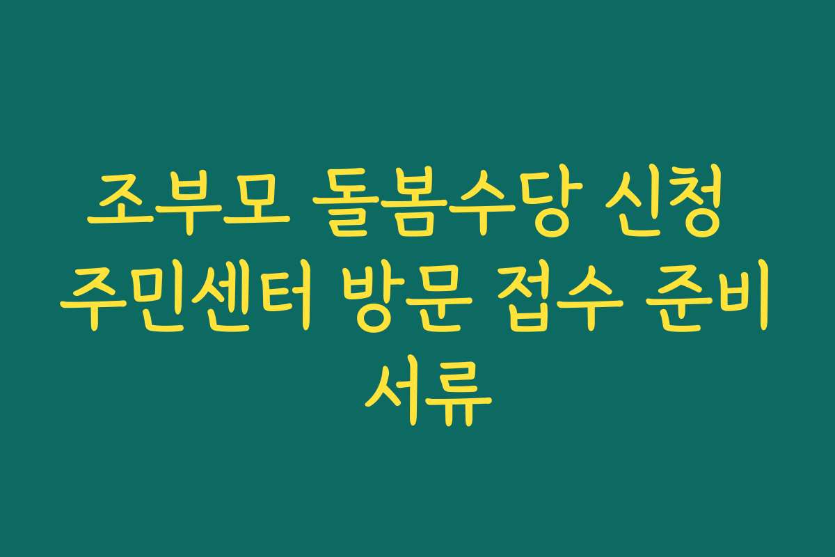 조부모 돌봄수당 신청 주민센터 방문 접수 준비 서류