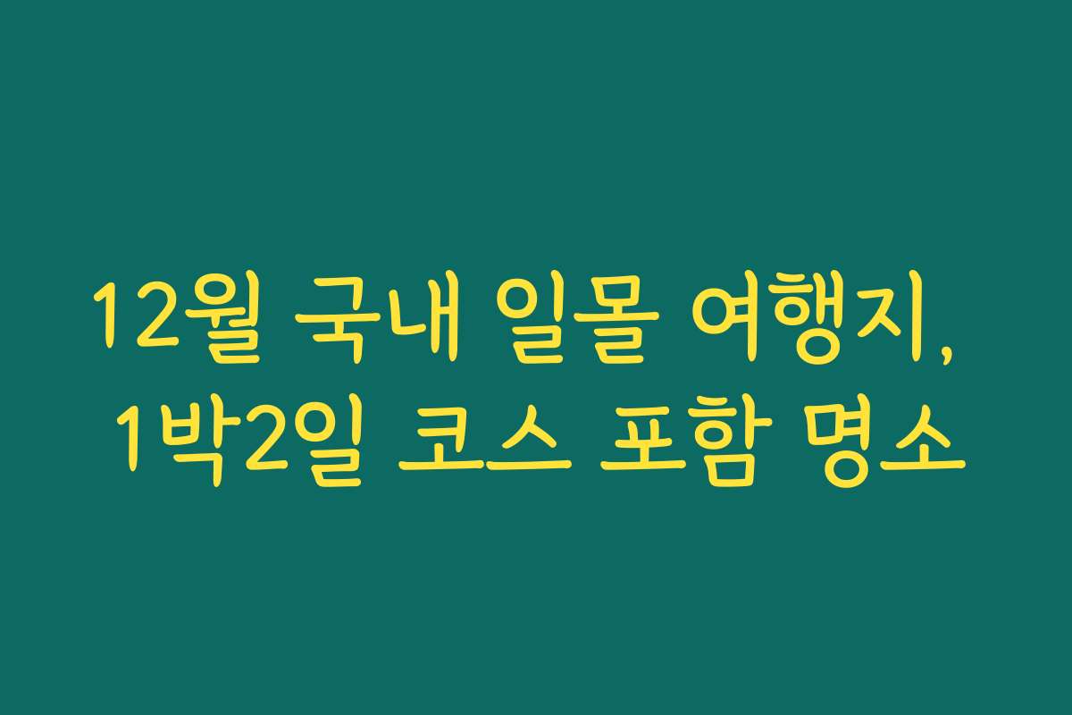 12월 국내 일몰 여행지, 1박2일 코스 포함 명소