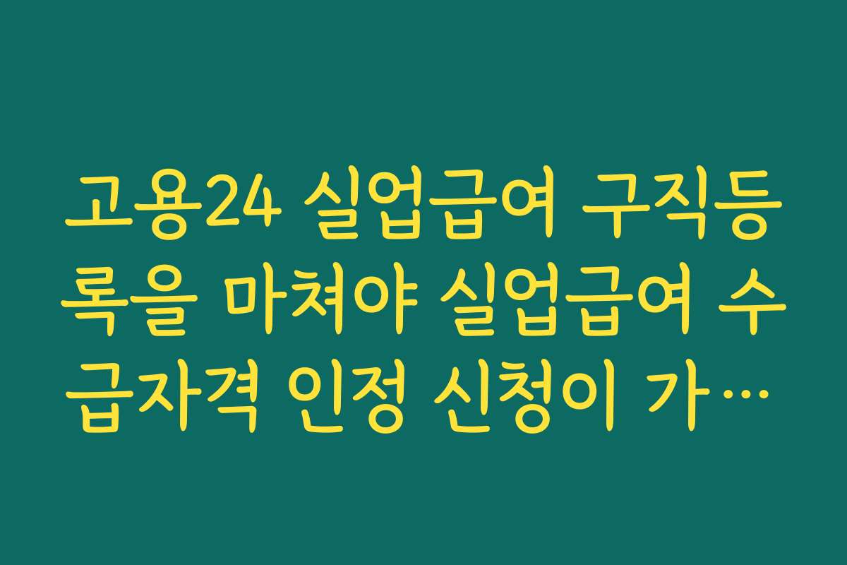 고용24 실업급여 구직등록을 마쳐야 실업급여 수급자격 인정 신청이 가능한 이유