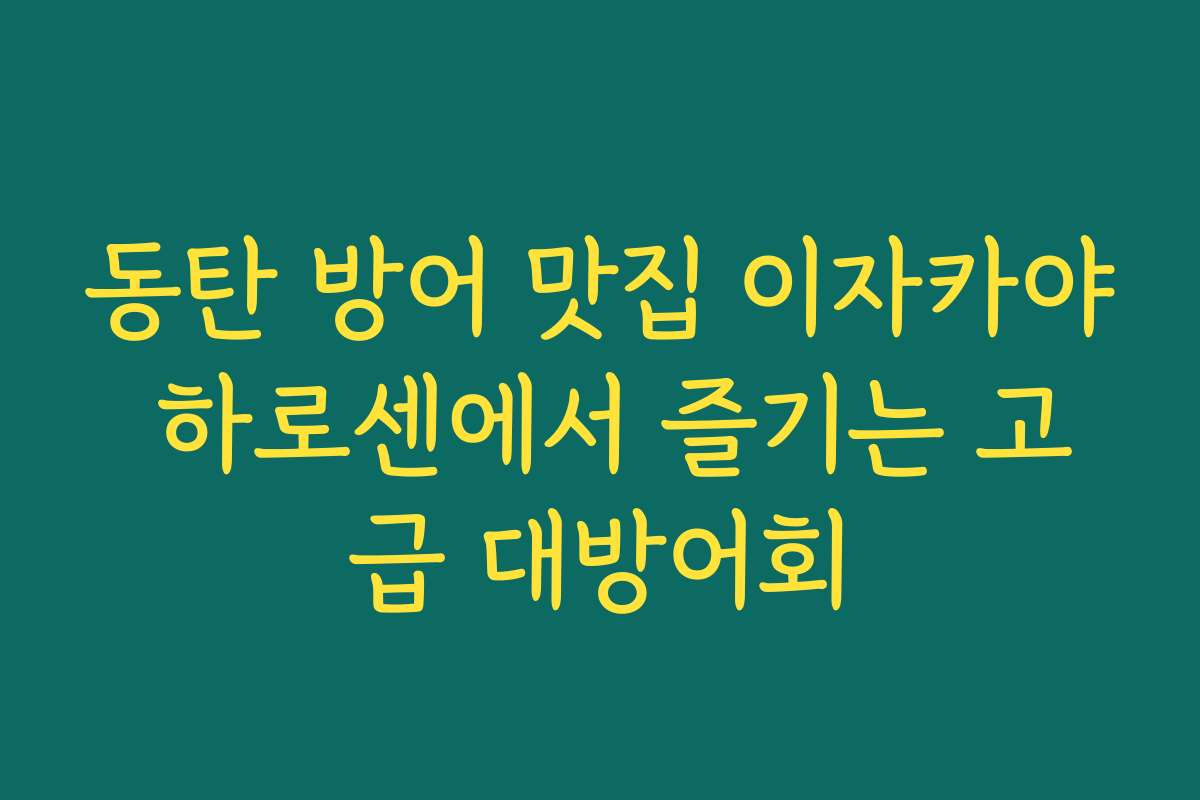 동탄 방어 맛집 이자카야 하로센에서 즐기는 고급 대방어회
