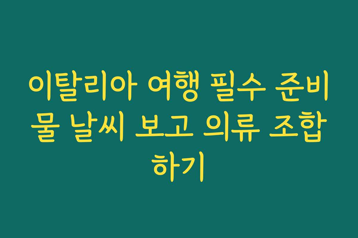 이탈리아 여행 필수 준비물 날씨 보고 의류 조합하기