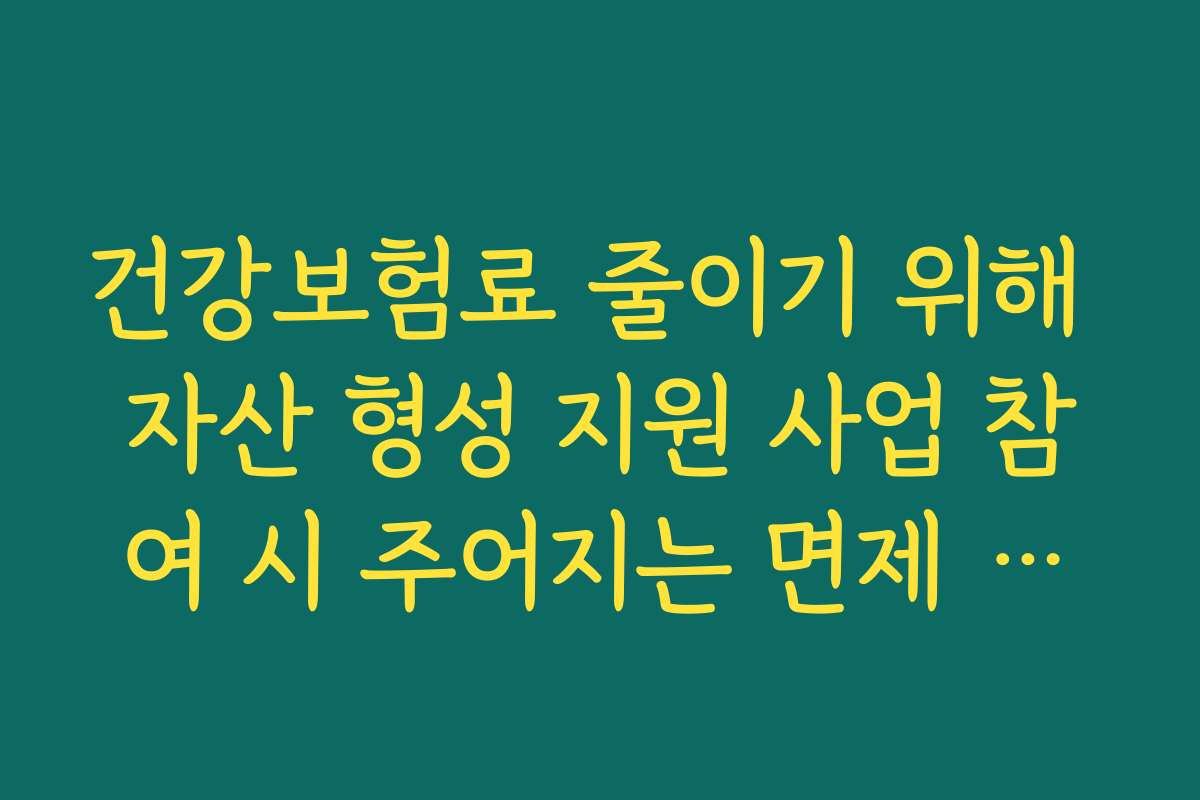 건강보험료 줄이기 위해 자산 형성 지원 사업 참여 시 주어지는 면제 혜택
