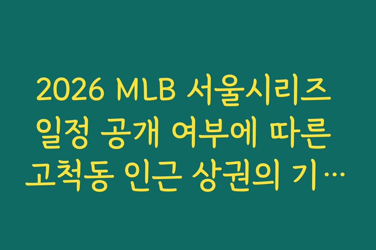 2026 MLB 서울시리즈 일정 공개 여부에 따른 고척동 인근 상권의 기대감