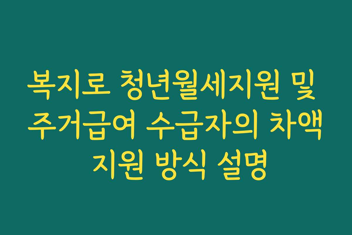 복지로 청년월세지원 및 주거급여 수급자의 차액 지원 방식 설명