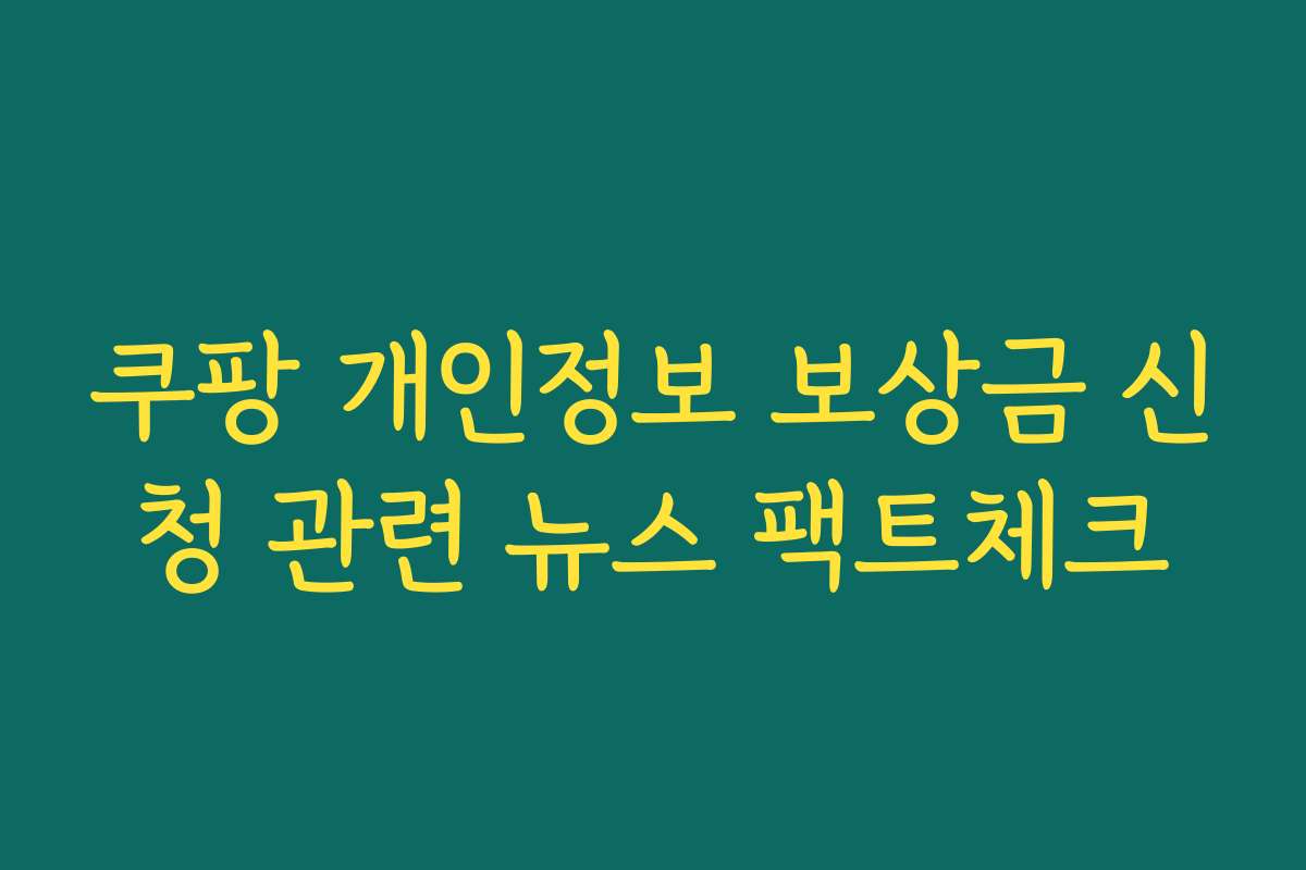쿠팡 개인정보 보상금 신청 관련 뉴스 팩트체크