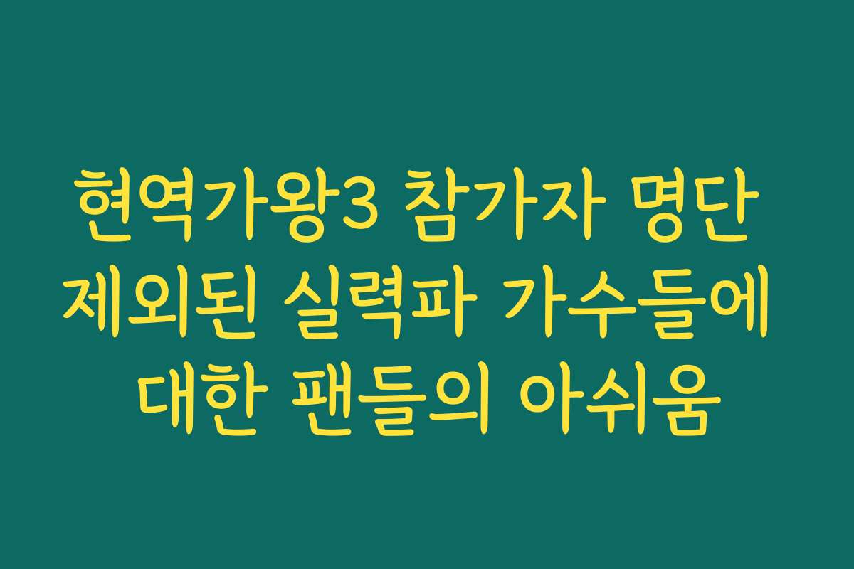 현역가왕3 참가자 명단 제외된 실력파 가수들에 대한 팬들의 아쉬움