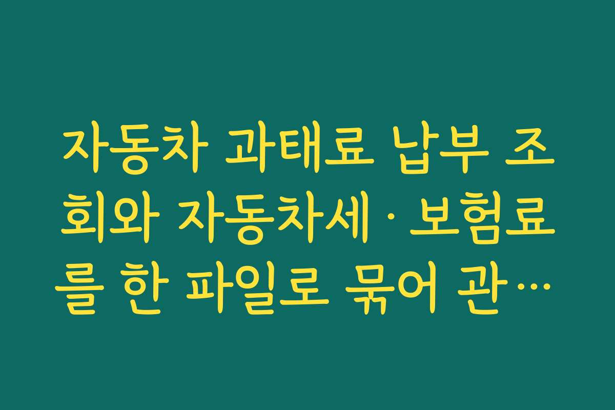 자동차 과태료 납부 조회와 자동차세·보험료를 한 파일로 묶어 관리하는 재무 습관