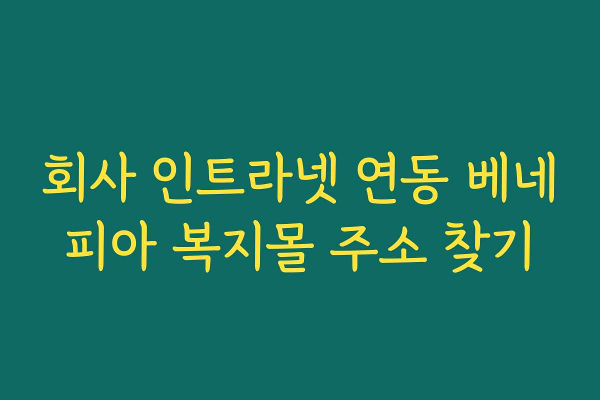 회사 인트라넷 연동 베네피아 복지몰 주소 찾기