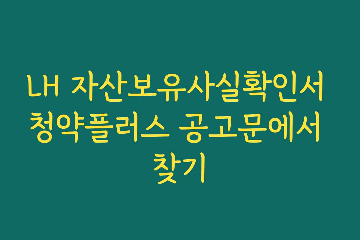 LH 자산보유사실확인서 청약플러스 공고문에서 찾기