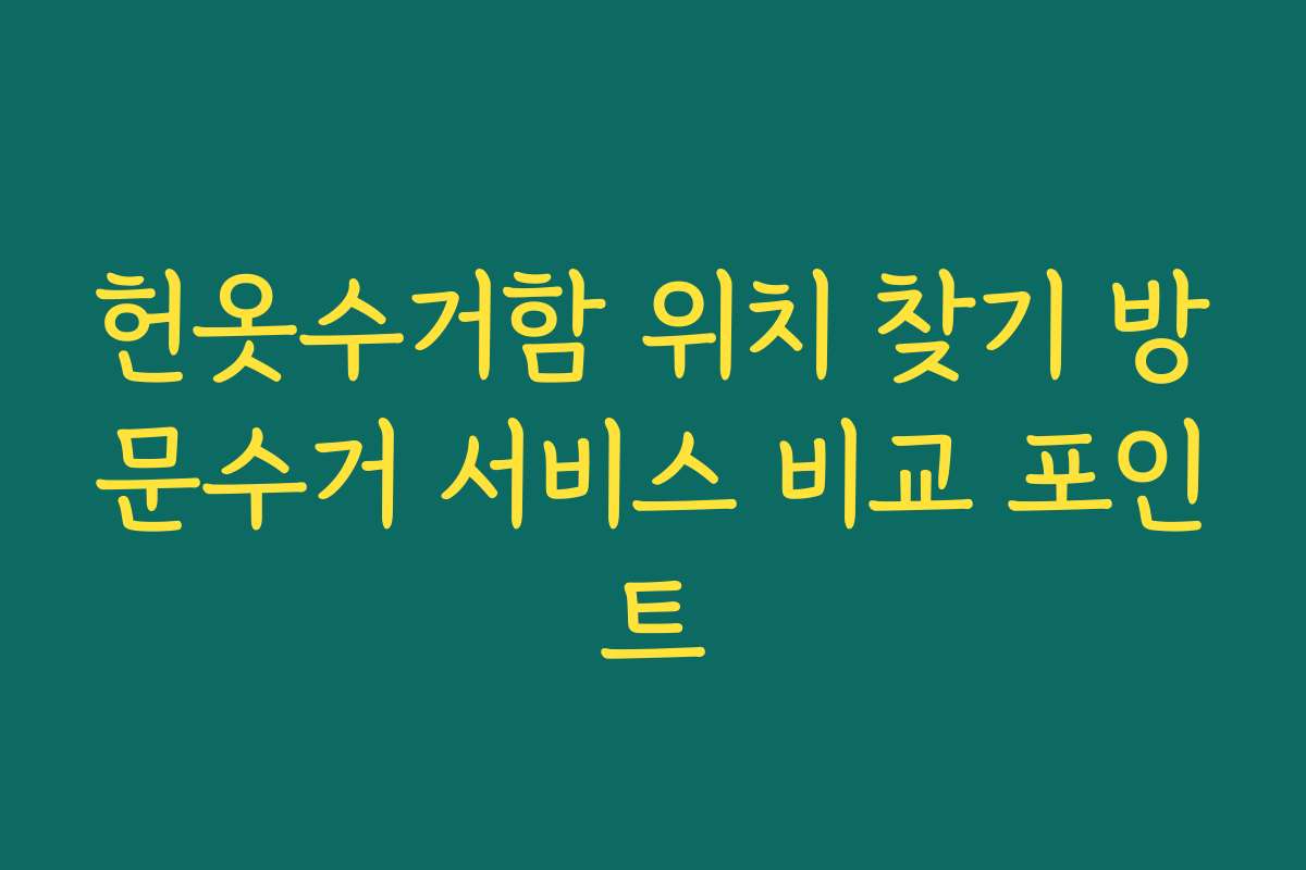 헌옷수거함 위치 찾기 방문수거 서비스 비교 포인트