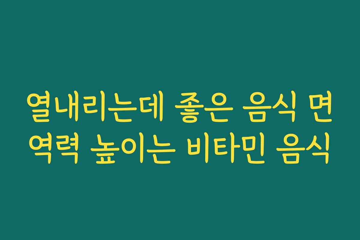 열내리는데 좋은 음식 면역력 높이는 비타민 음식