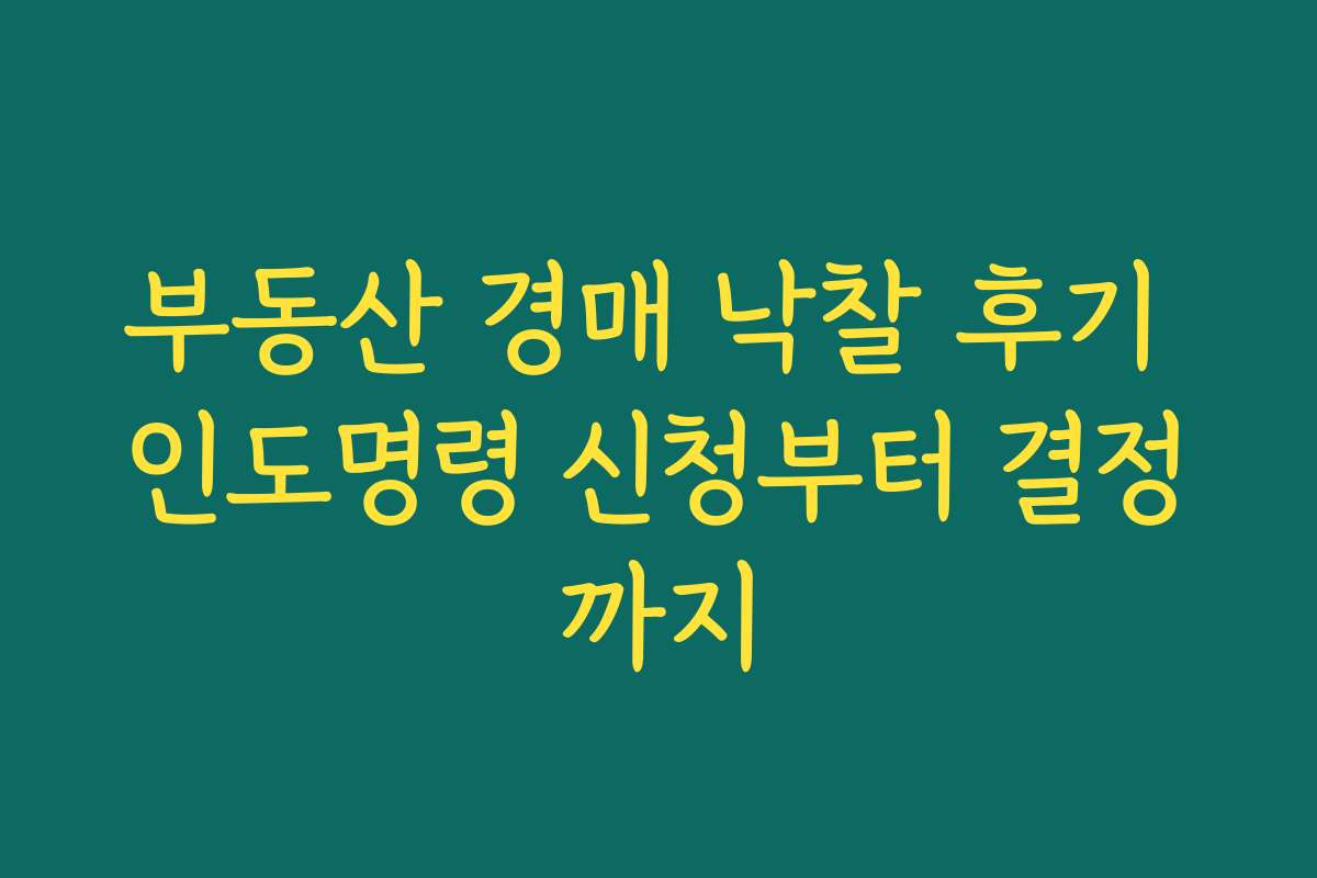 부동산 경매 낙찰 후기 인도명령 신청부터 결정까지