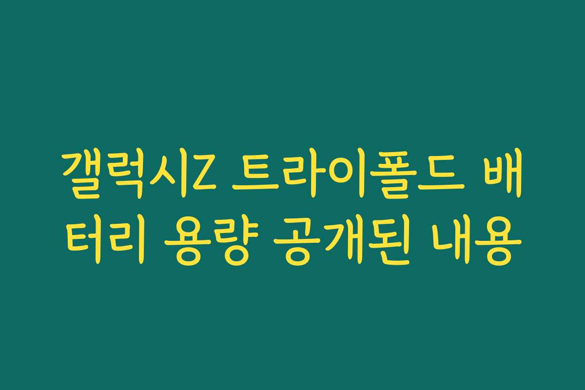 갤럭시Z 트라이폴드 배터리 용량 공개된 내용