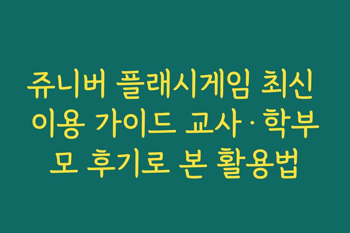 쥬니버 플래시게임 최신 이용 가이드 교사·학부모 후기로 본 활용법