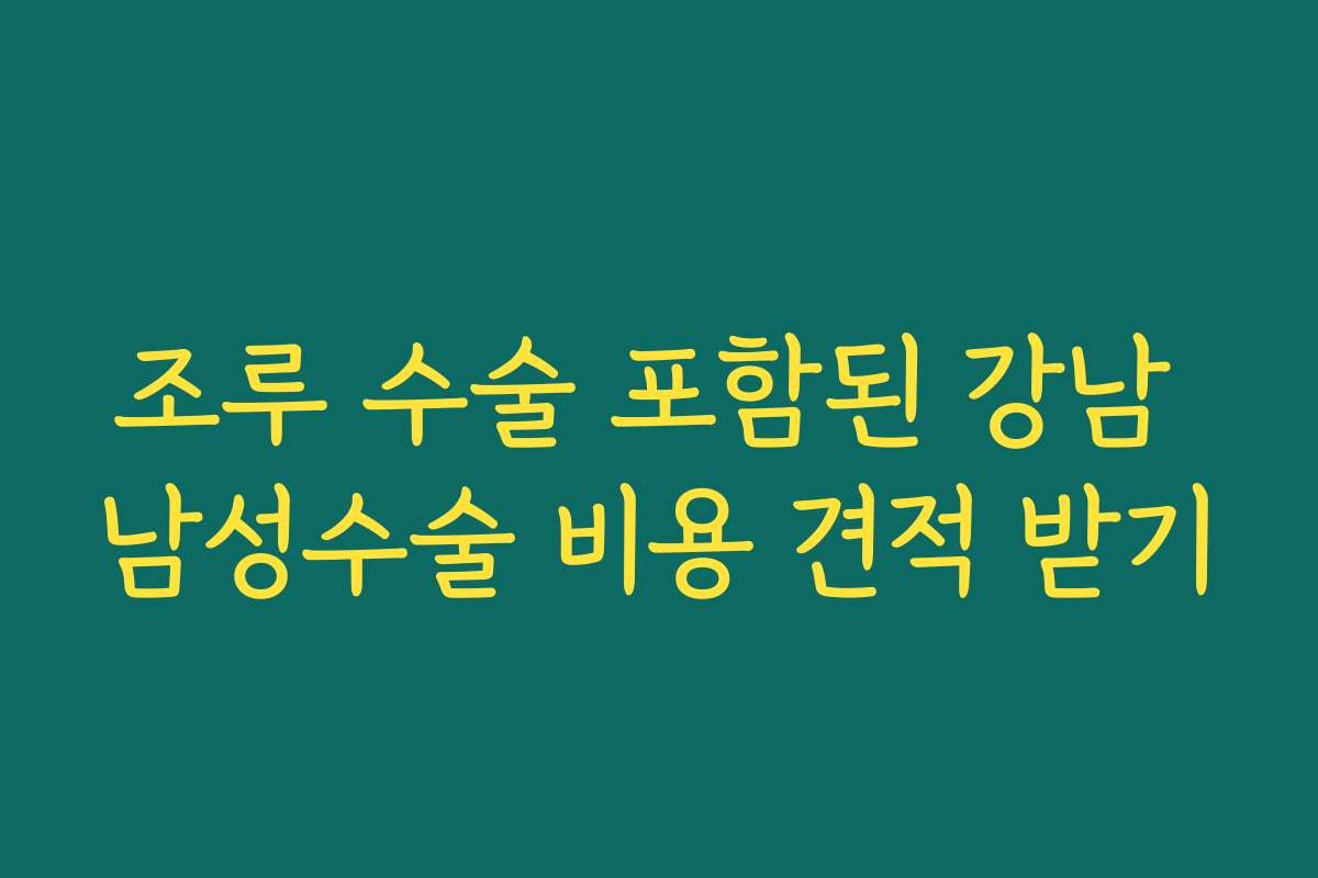 조루 수술 포함된 강남 남성수술 비용 견적 받기