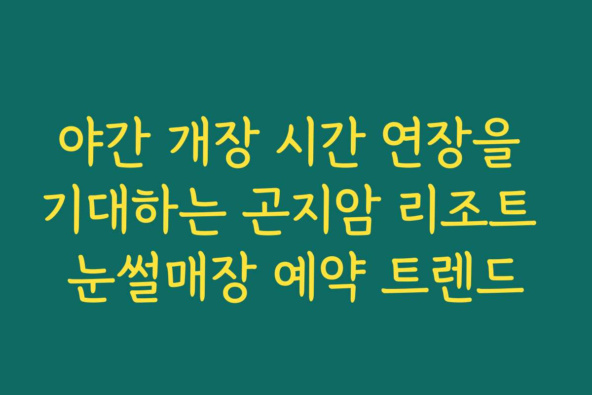 야간 개장 시간 연장을 기대하는 곤지암 리조트 눈썰매장 예약 트렌드