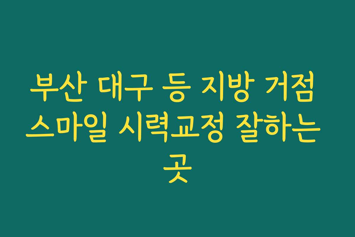부산 대구 등 지방 거점 스마일 시력교정 잘하는 곳