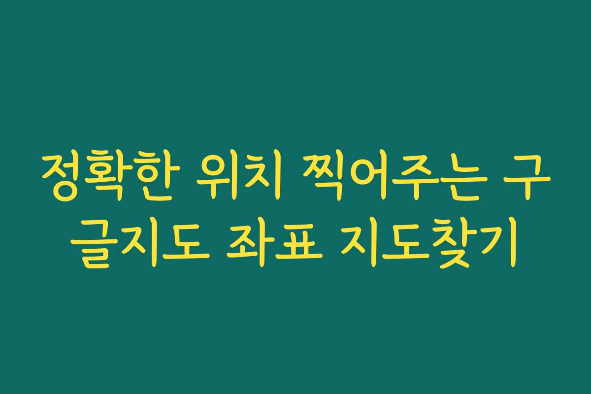 정확한 위치 찍어주는 구글지도 좌표 지도찾기