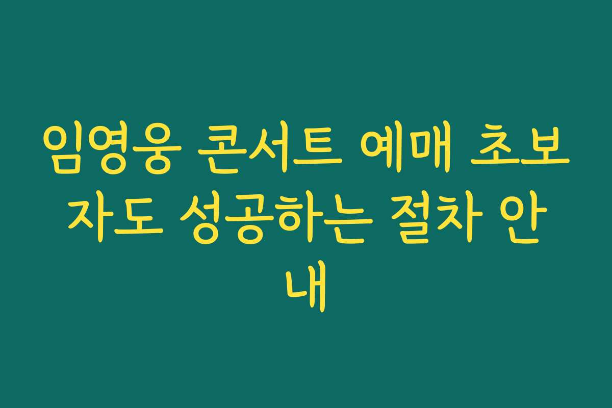 임영웅 콘서트 예매 초보자도 성공하는 절차 안내