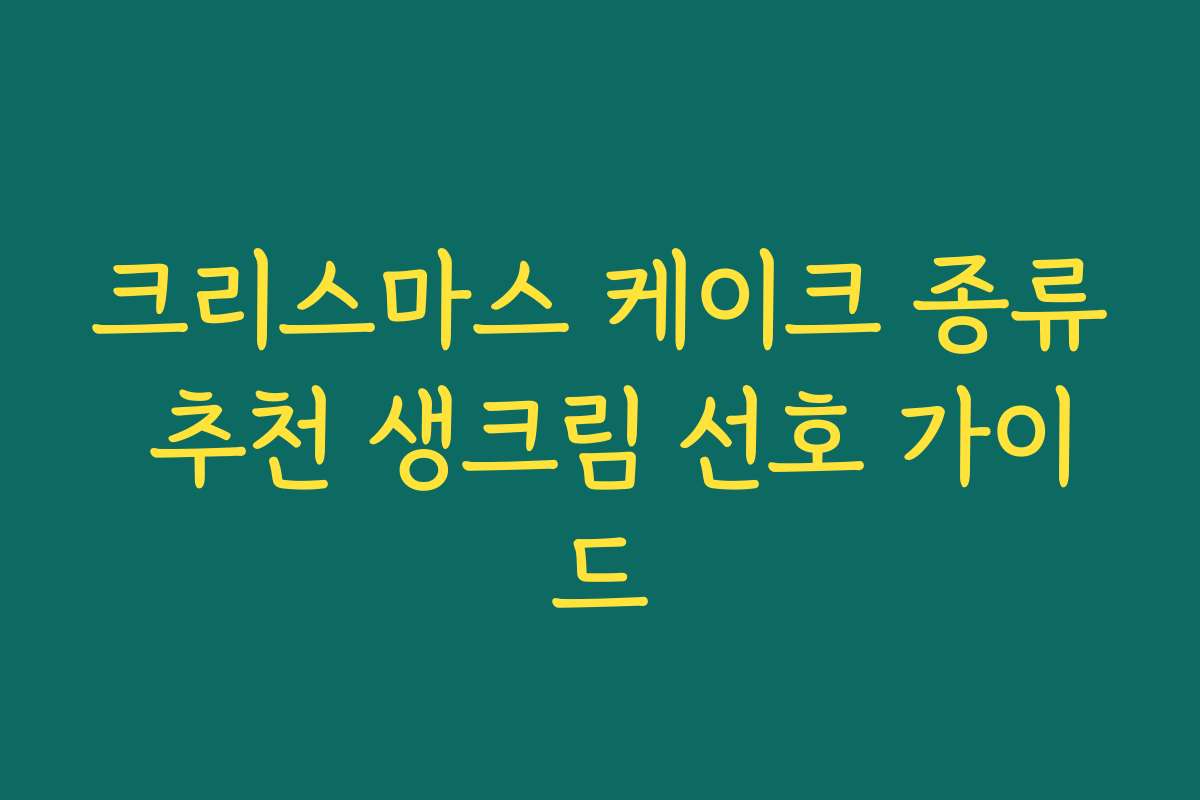 크리스마스 케이크 종류 추천 생크림 선호 가이드