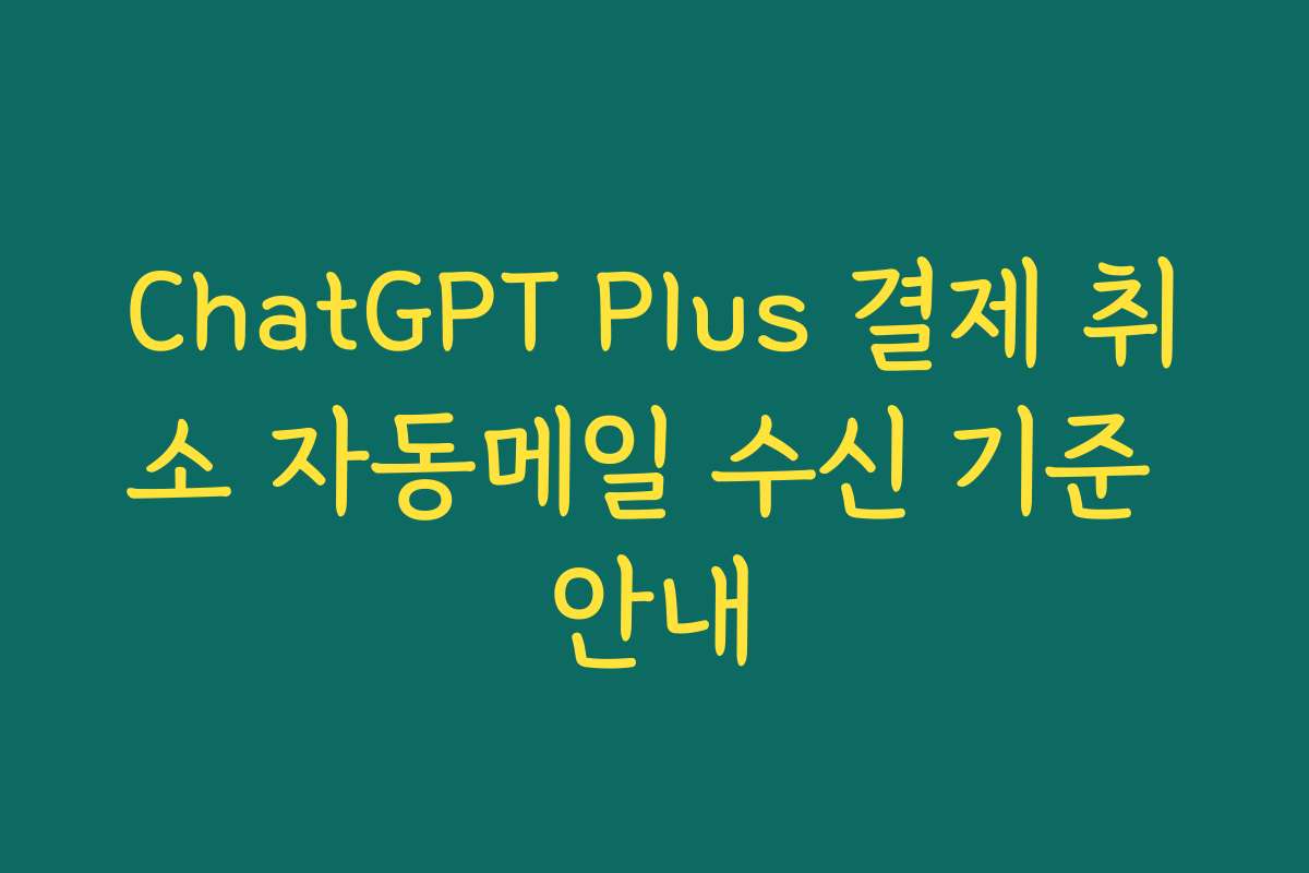 ChatGPT Plus 결제 취소 자동메일 수신 기준 안내