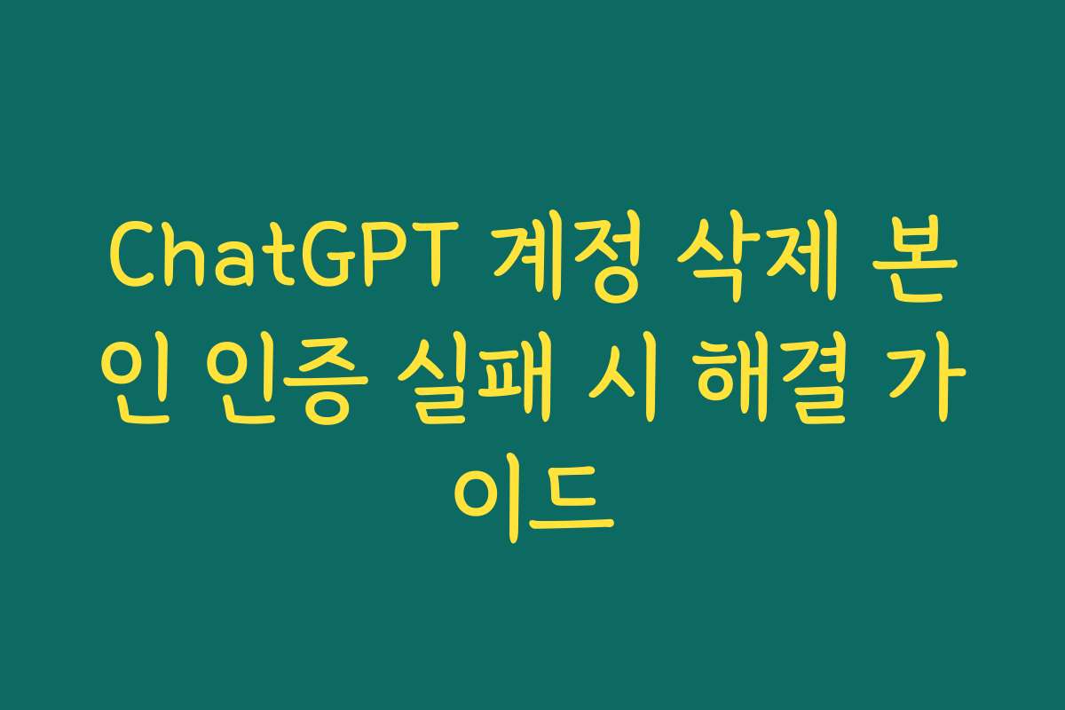 ChatGPT 계정 삭제 본인 인증 실패 시 해결 가이드