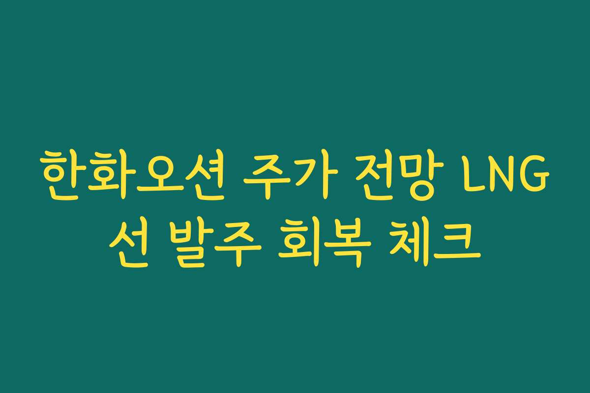 한화오션 주가 전망 LNG선 발주 회복 체크