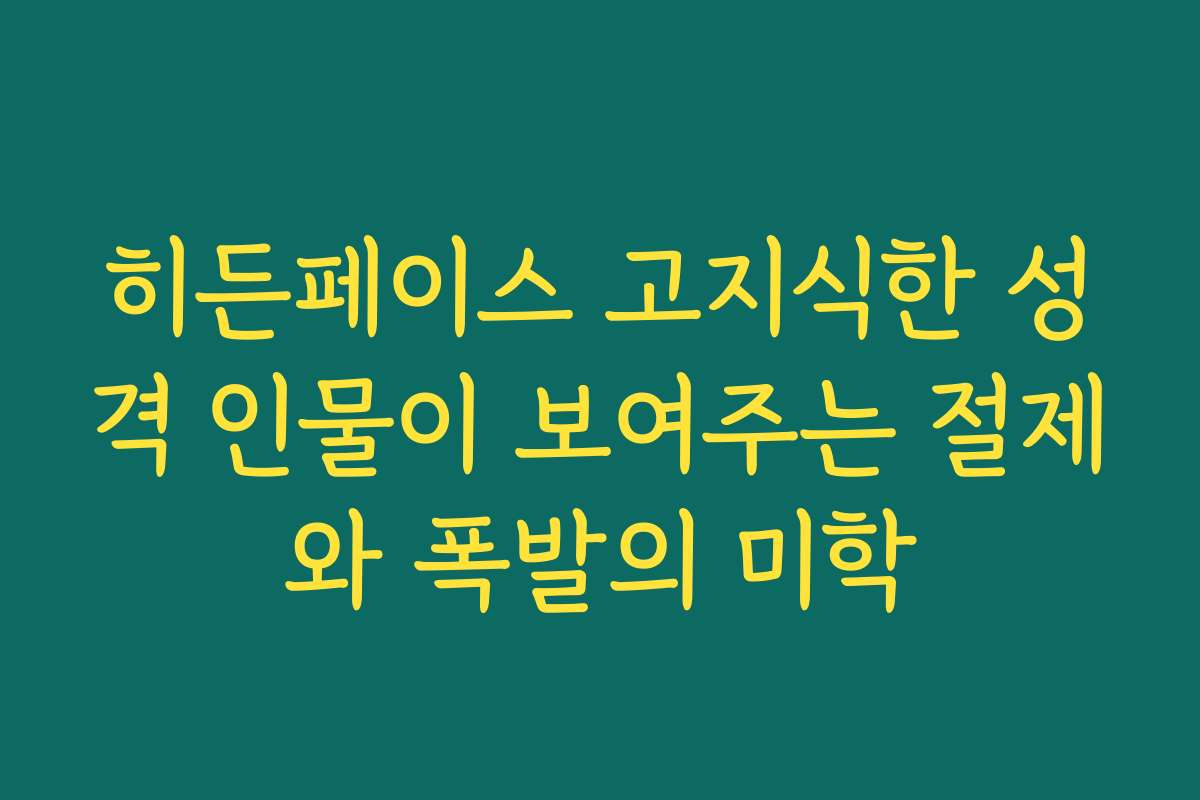 히든페이스 고지식한 성격 인물이 보여주는 절제와 폭발의 미학