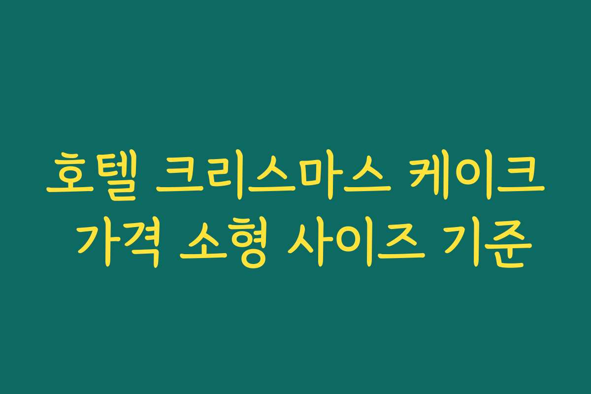 호텔 크리스마스 케이크 가격 소형 사이즈 기준