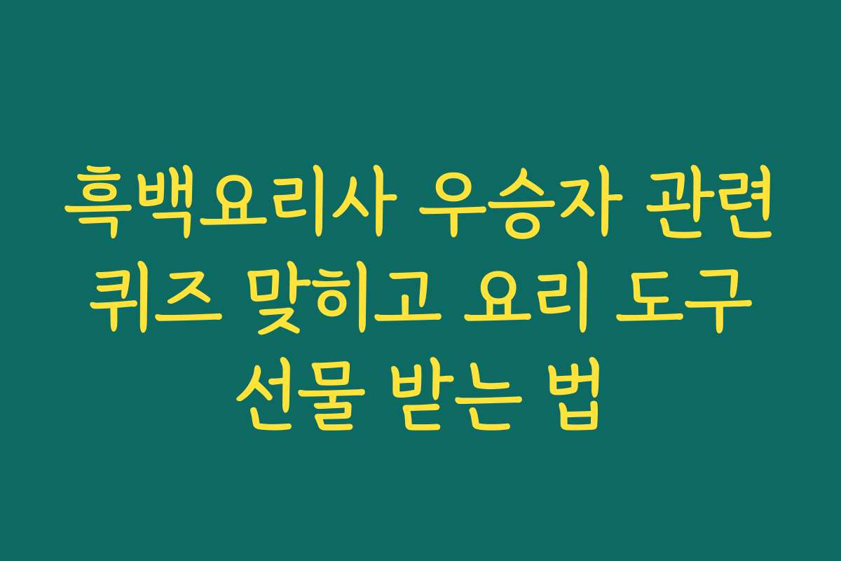 흑백요리사 우승자 관련 퀴즈 맞히고 요리 도구 선물 받는 법