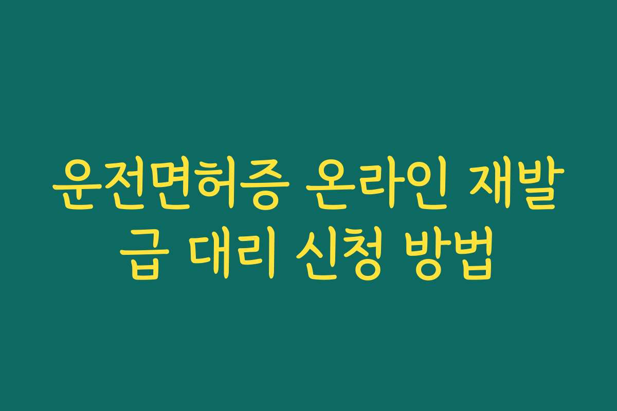 운전면허증 온라인 재발급 대리 신청 방법
