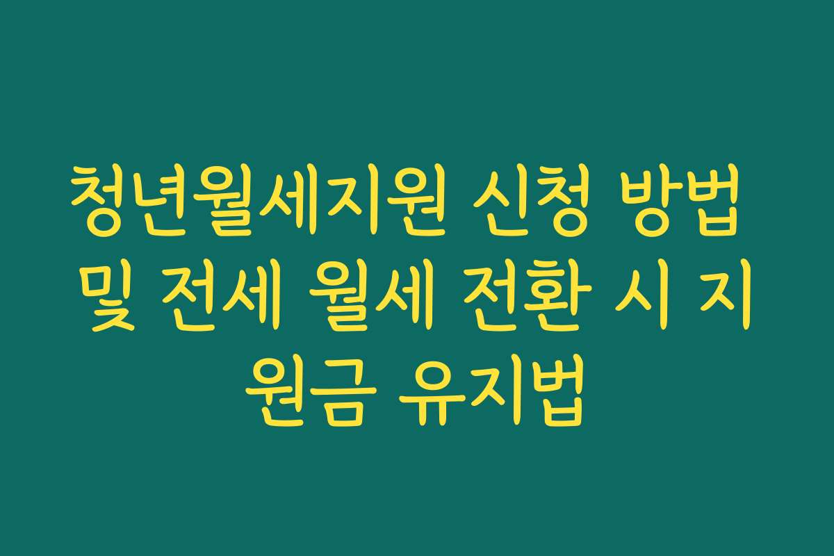 청년월세지원 신청 방법 및 전세 월세 전환 시 지원금 유지법