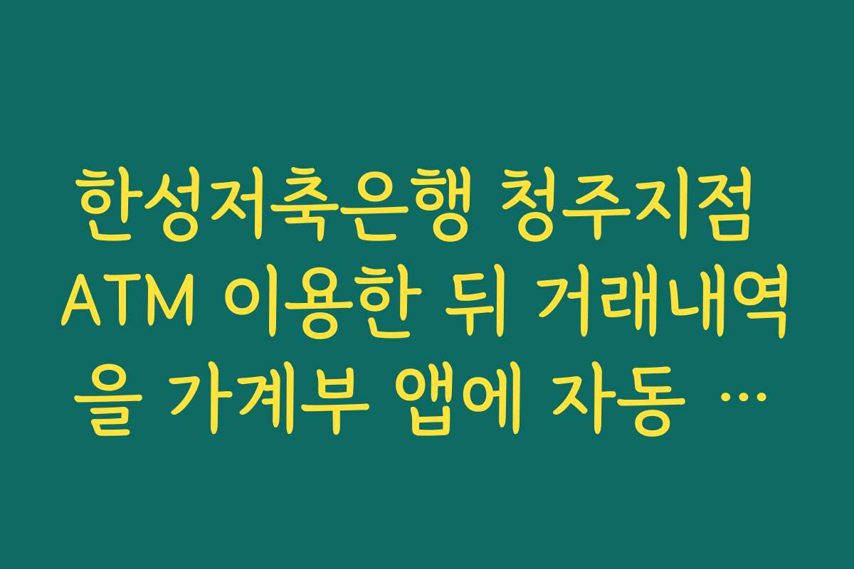 한성저축은행 청주지점 ATM 이용한 뒤 거래내역을 가계부 앱에 자동 연동하는 방법