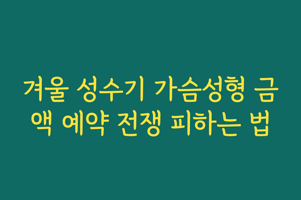 겨울 성수기 가슴성형 금액 예약 전쟁 피하는 법