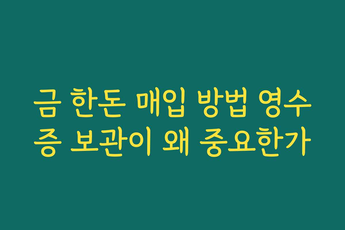 금 한돈 매입 방법 영수증 보관이 왜 중요한가