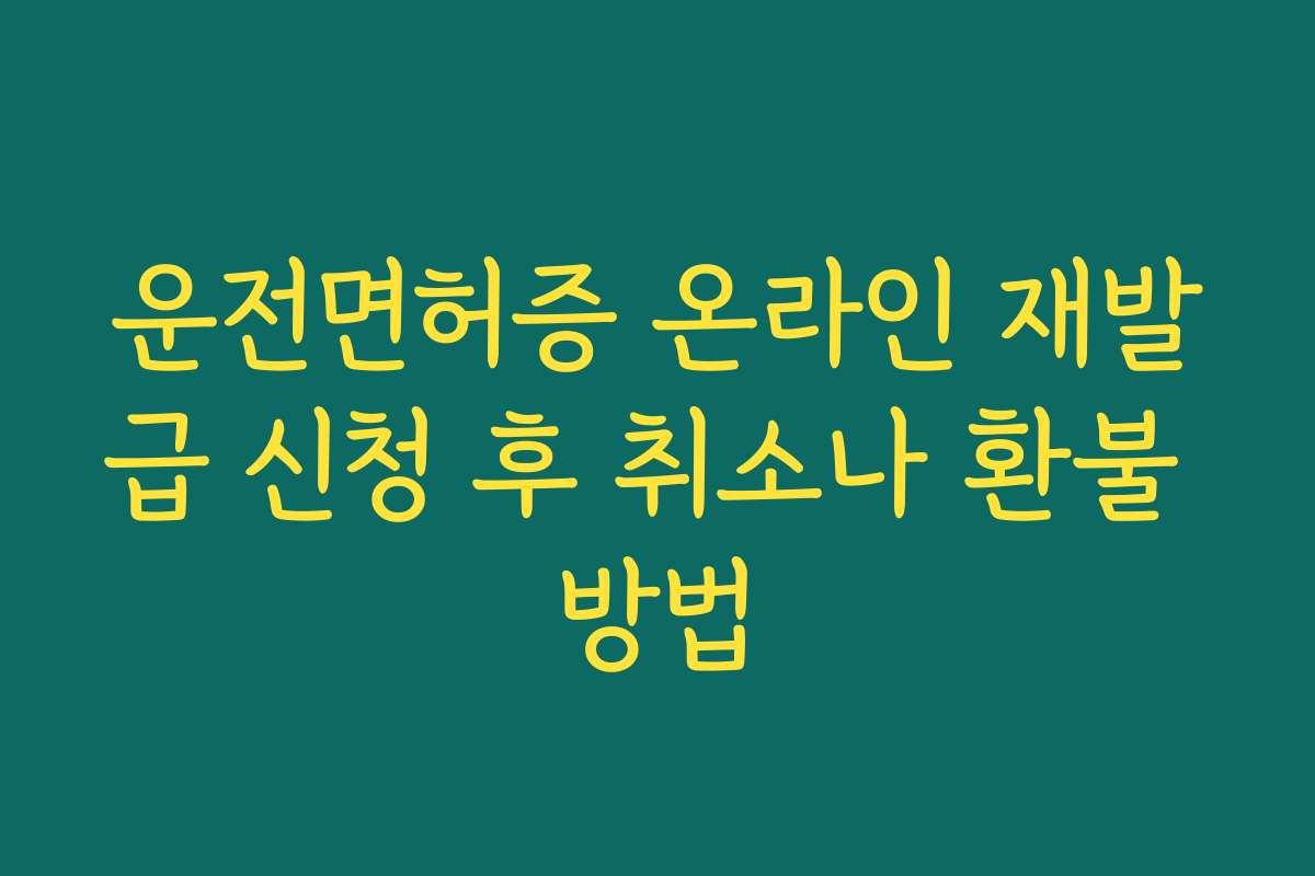 운전면허증 온라인 재발급 신청 후 취소나 환불 방법