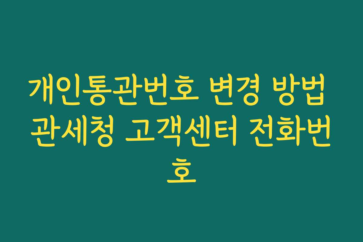 개인통관번호 변경 방법 관세청 고객센터 전화번호