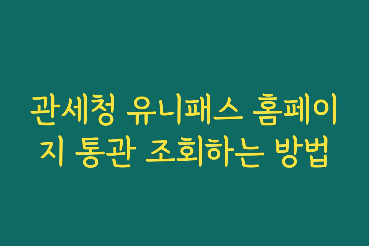 관세청 유니패스 홈페이지 통관 조회하는 방법