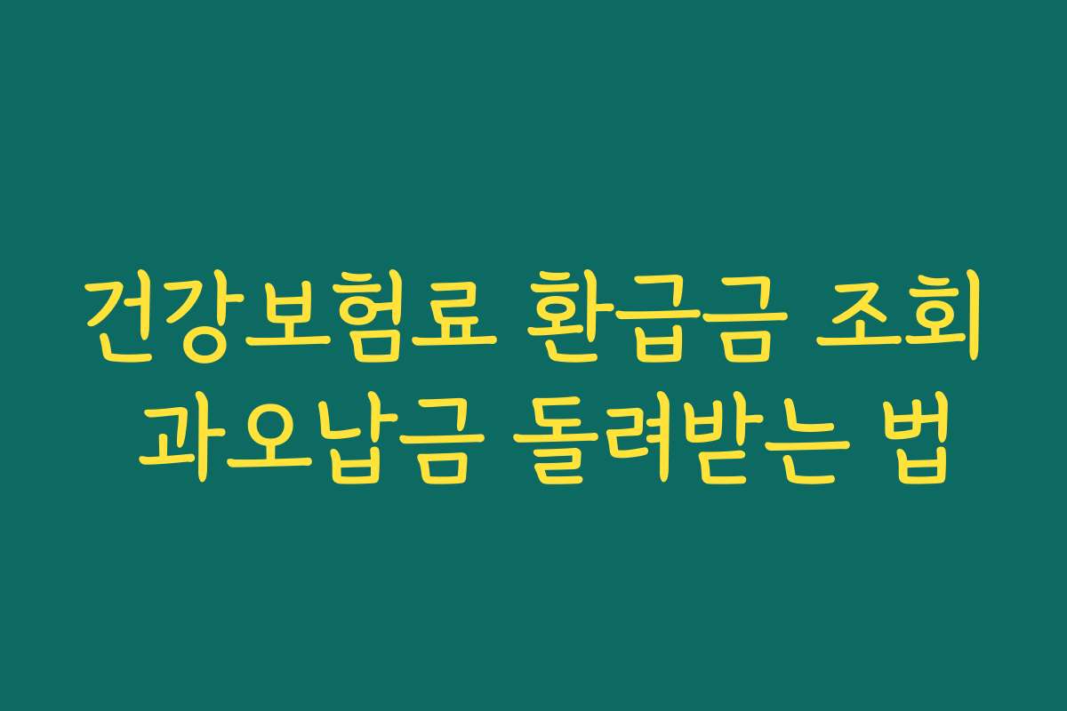 건강보험료 환급금 조회 과오납금 돌려받는 법