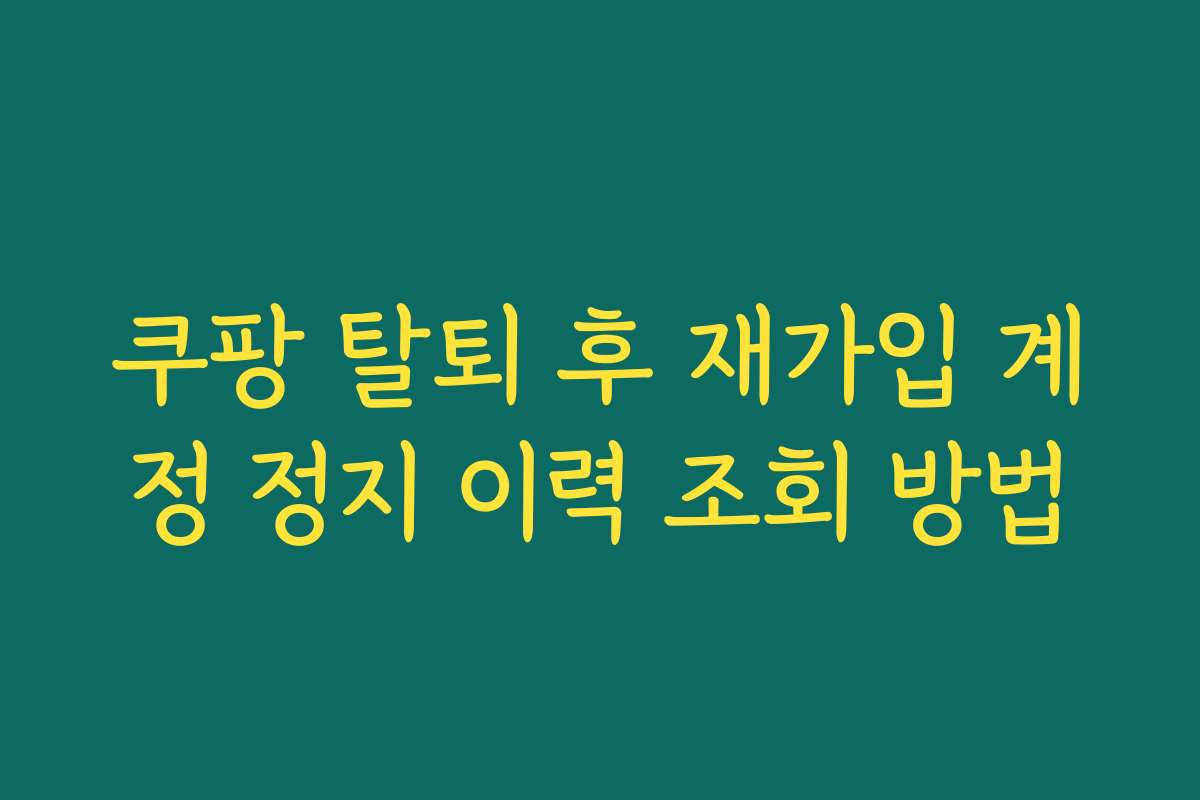 쿠팡 탈퇴 후 재가입 계정 정지 이력 조회 방법