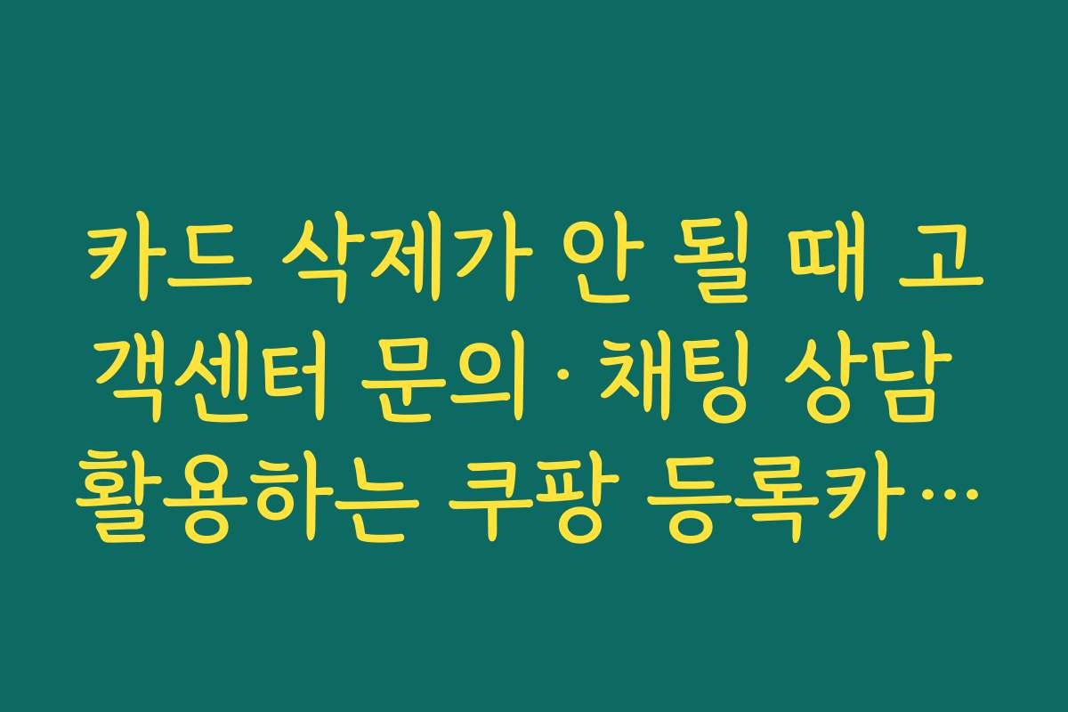카드 삭제가 안 될 때 고객센터 문의·채팅 상담 활용하는 쿠팡 등록카드 삭제법