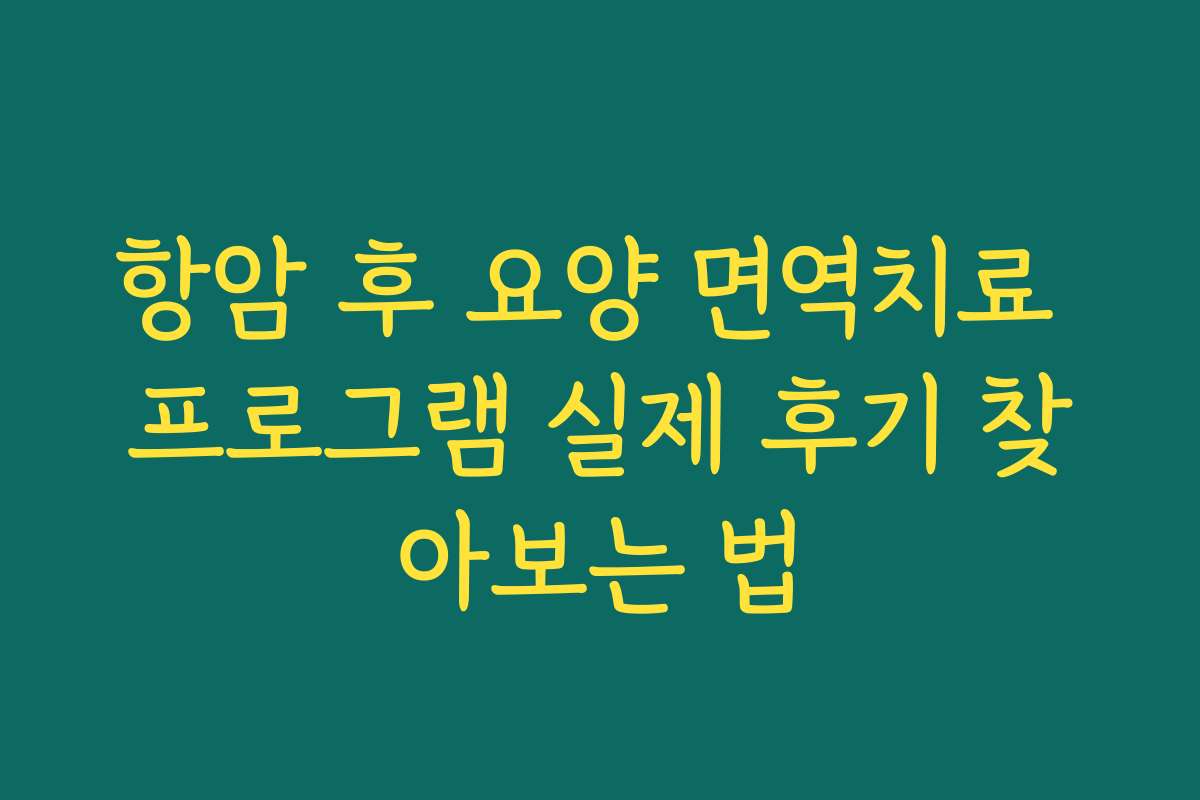 항암 후 요양 면역치료 프로그램 실제 후기 찾아보는 법