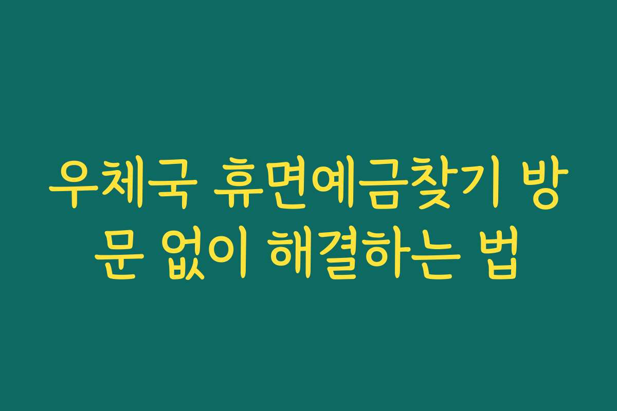 우체국 휴면예금찾기 방문 없이 해결하는 법