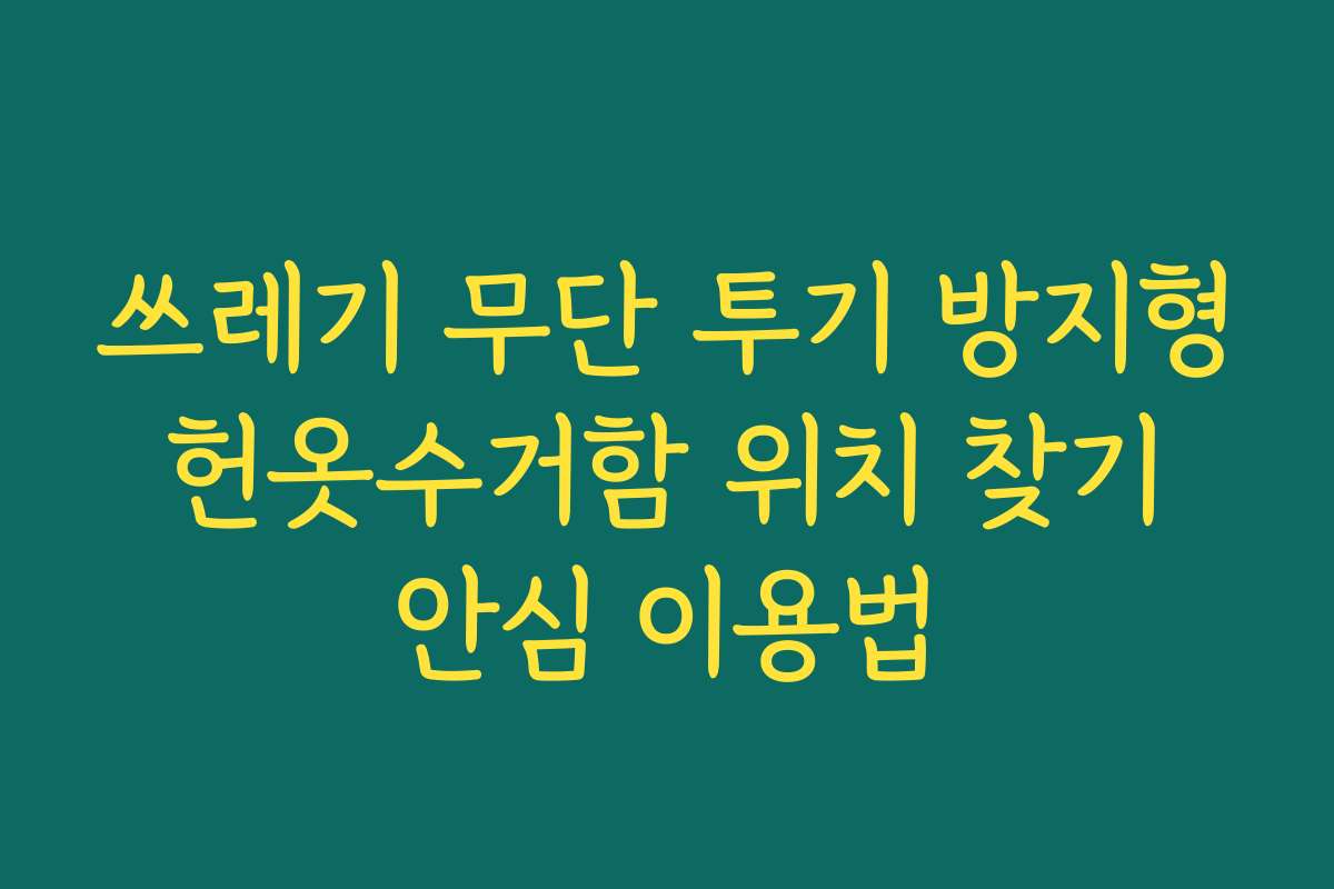 쓰레기 무단 투기 방지형 헌옷수거함 위치 찾기 안심 이용법