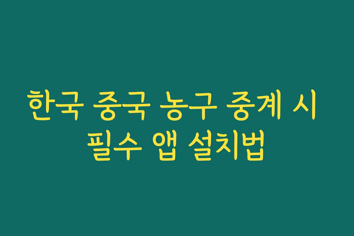 한국 중국 농구 중계 시 필수 앱 설치법