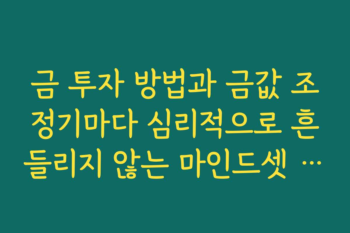 금 투자 방법과 금값 조정기마다 심리적으로 흔들리지 않는 마인드셋 기르기