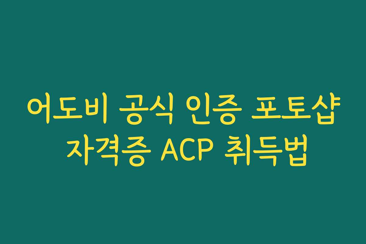 어도비 공식 인증 포토샵 자격증 ACP 취득법