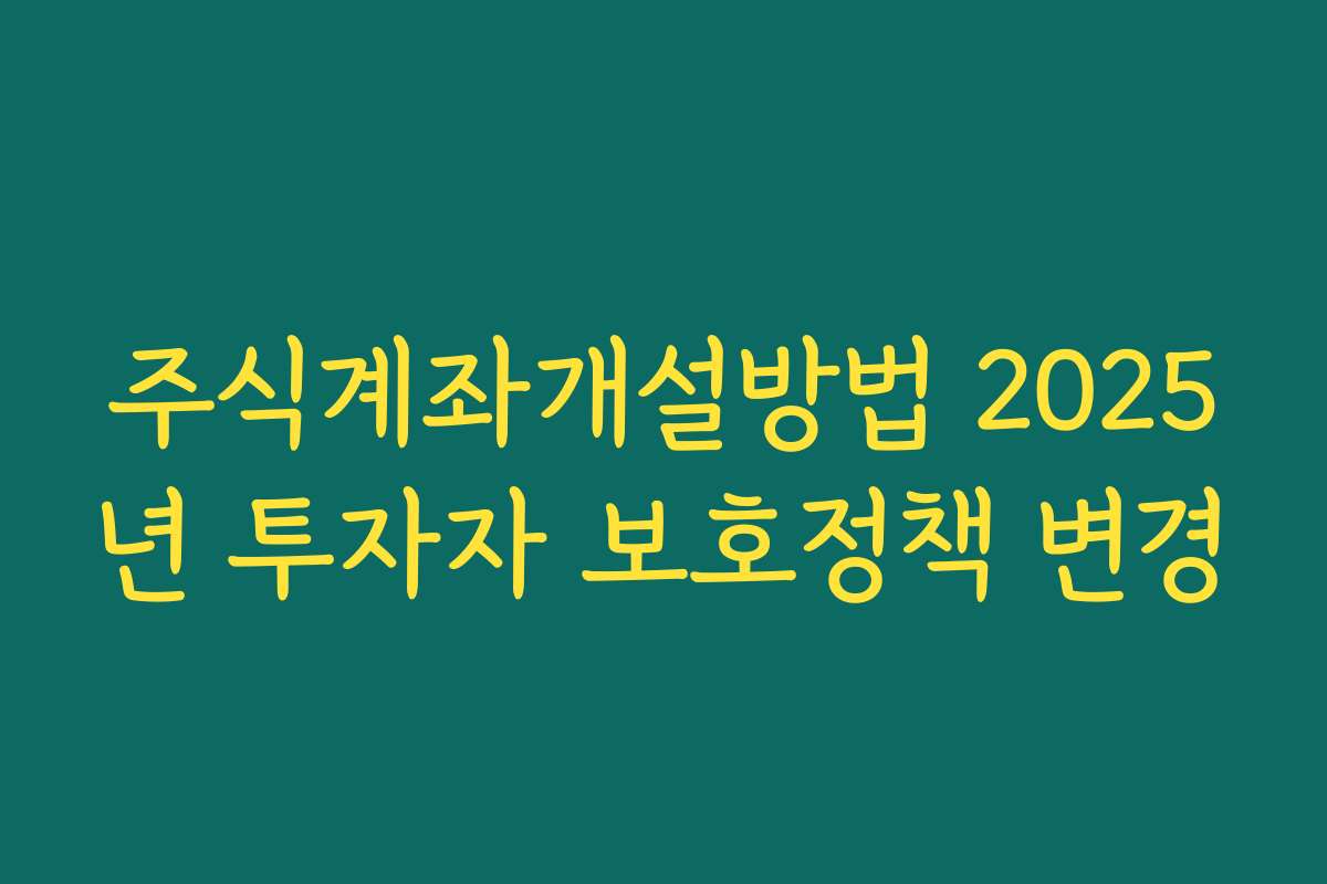 주식계좌개설방법 2025년 투자자 보호정책 변경